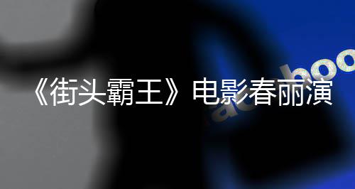 电影大量大腿练粗头霸春丽吃牛好角王为演排把街肌演员色增